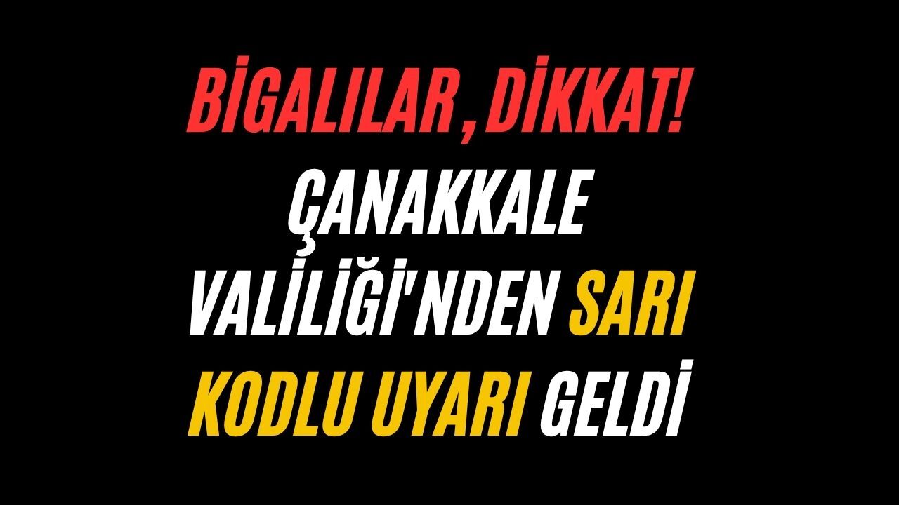 Bigalılar, dikkat! Çanakkale Valiliği'nden sarı kodlu uyarı geldi