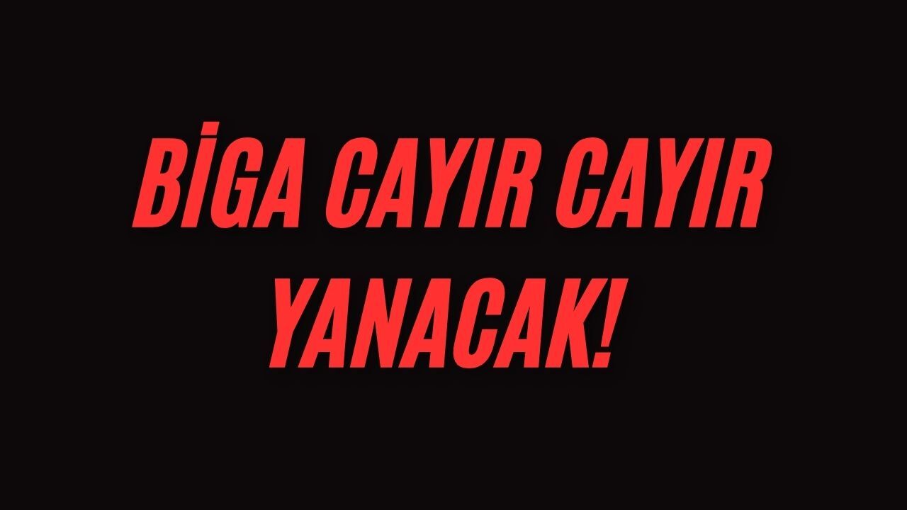 Biga cayır cayır yanacak!