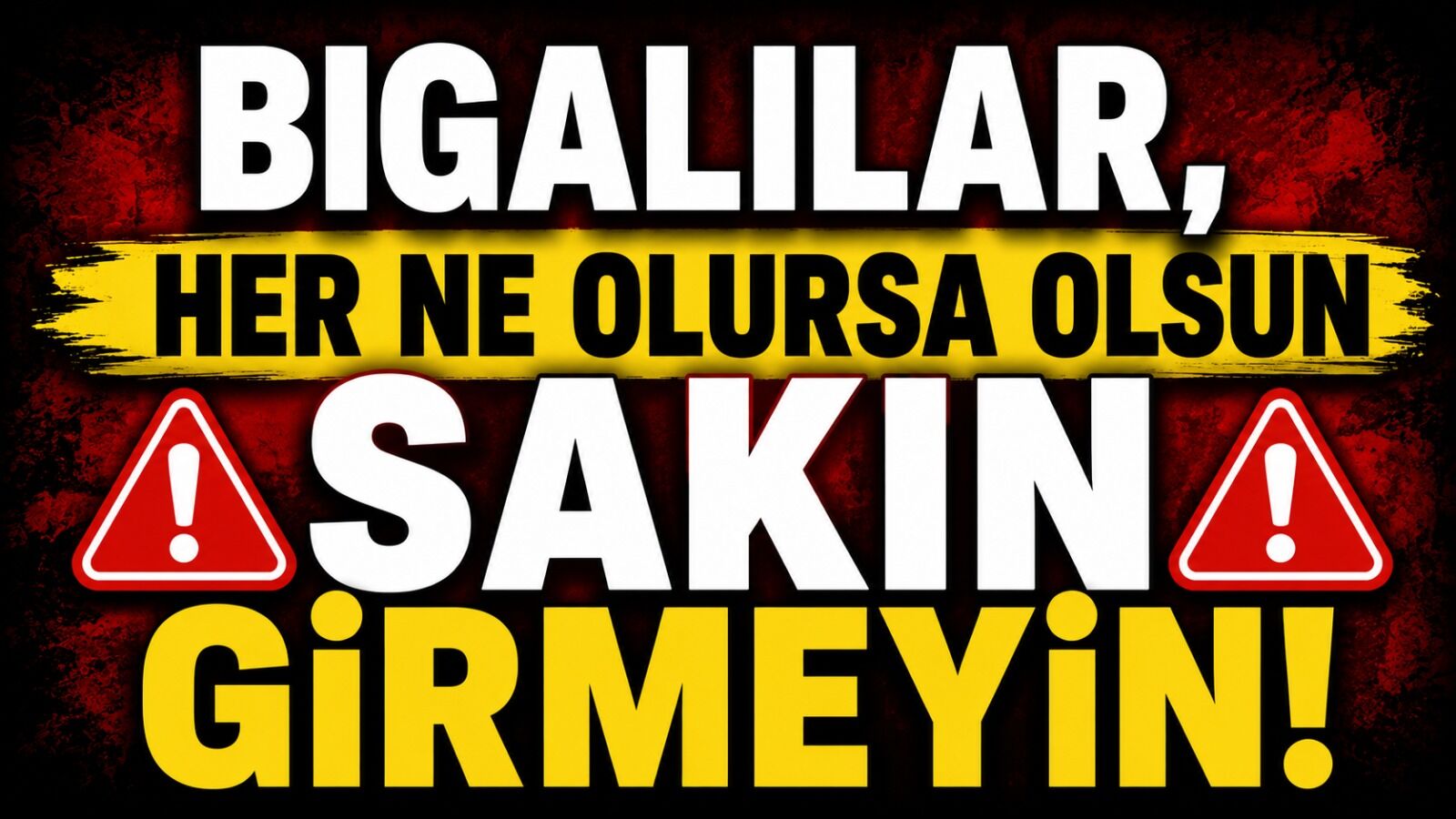 Bigalılar, her ne olursa olsun sakın girmeyin!