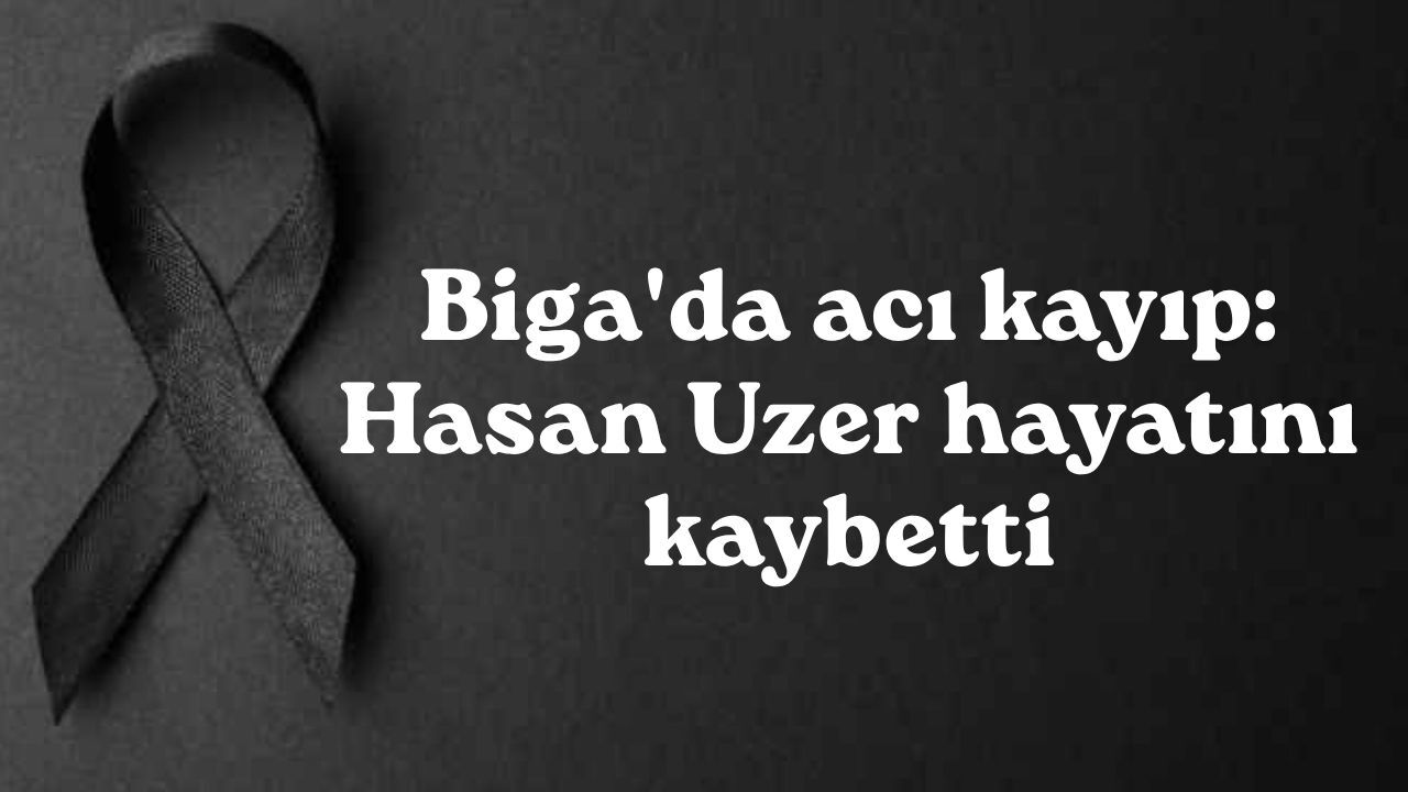 Biga'da acı kayıp: Hasan Uzer hayatını kaybetti