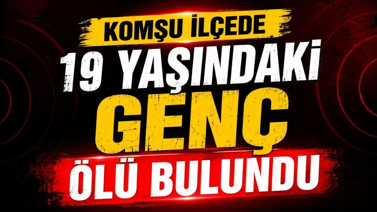 Komşu İlçede 19 Yaşındaki Genç Ölü Bulundu