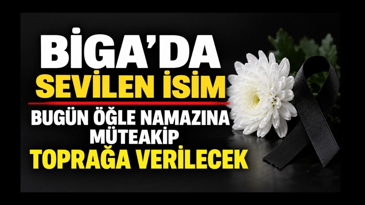 Biga’da Sevilen İsim Bugün Öğle Namazına Müteakip Toprağa Verilecek