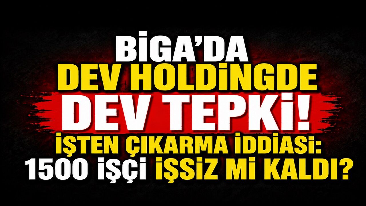 Biga’da Dev Holdingde Dev Tepki! İşten Çıkarma İddiası: 1500 İşçi İşsiz mi Kaldı?