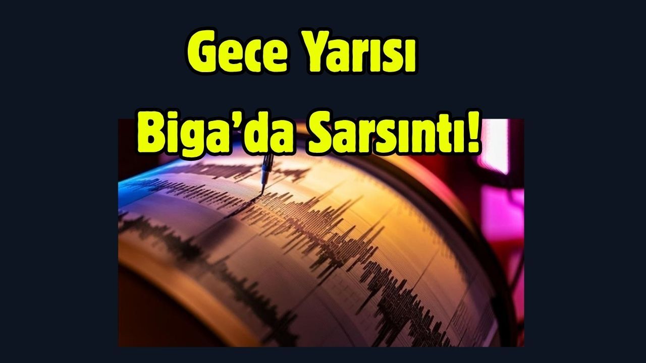 Gece Yarısı Biga’da Sarsıntı!