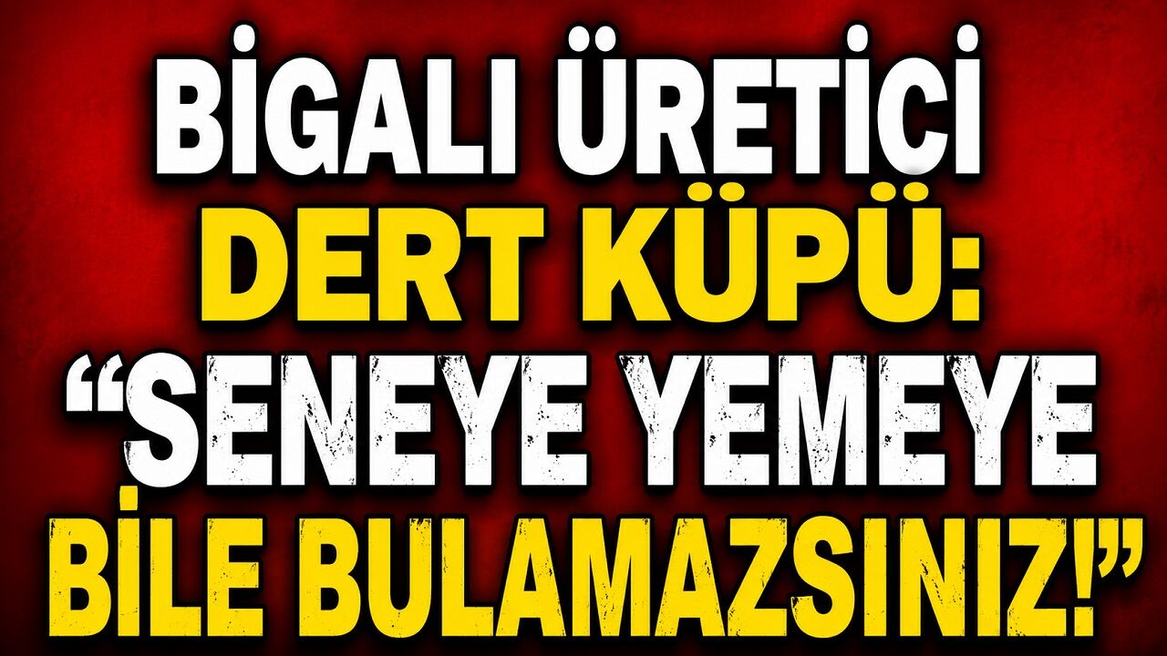 Bigalı üretici dert küpü: "Seneye yemeye bile bulamazsınız!"