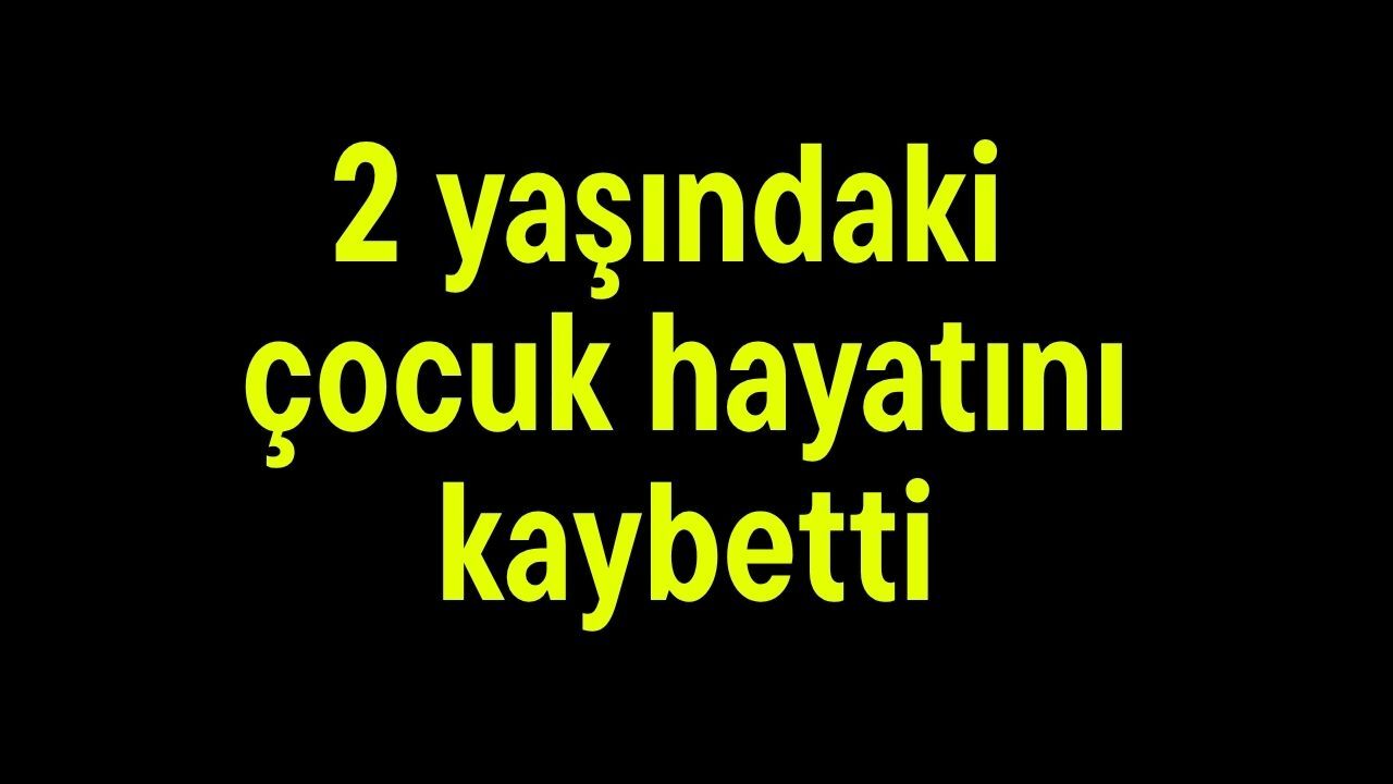 2 yaşındaki çocuk hayatını kaybetti