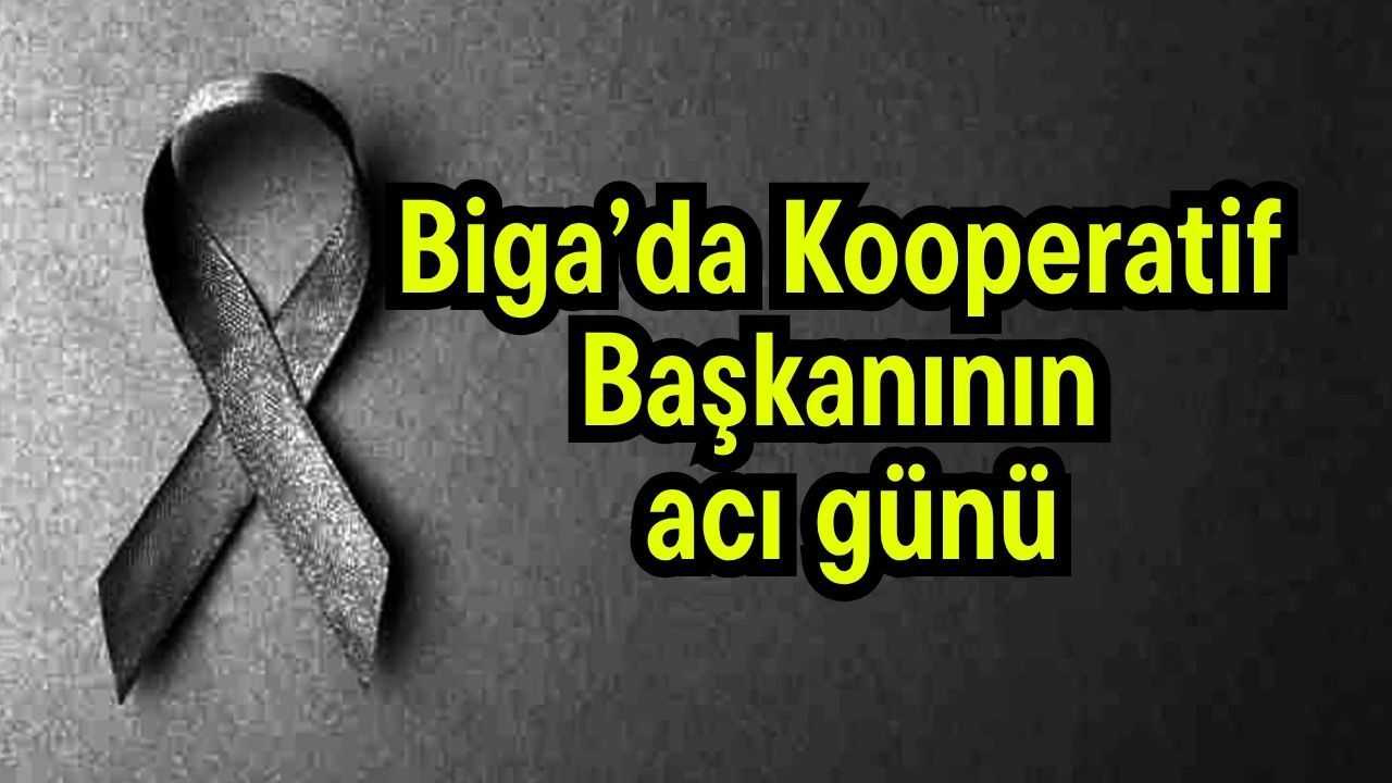 Biga’da Kooperatif Başkanının acı günü