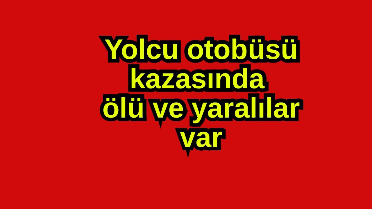 Yolcu otobüsü kazasında  ölü ve yaralılar var