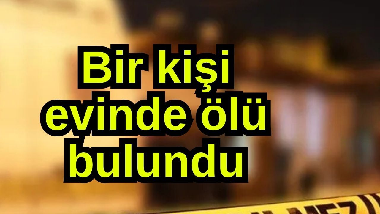 Bir kişi evinde ölü bulundu