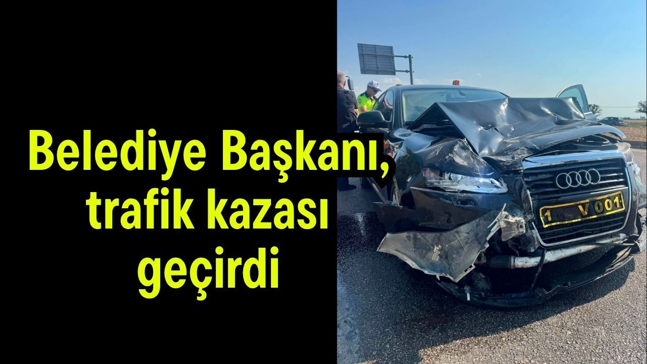 Belediye Başkanı, trafik kazası geçirdi