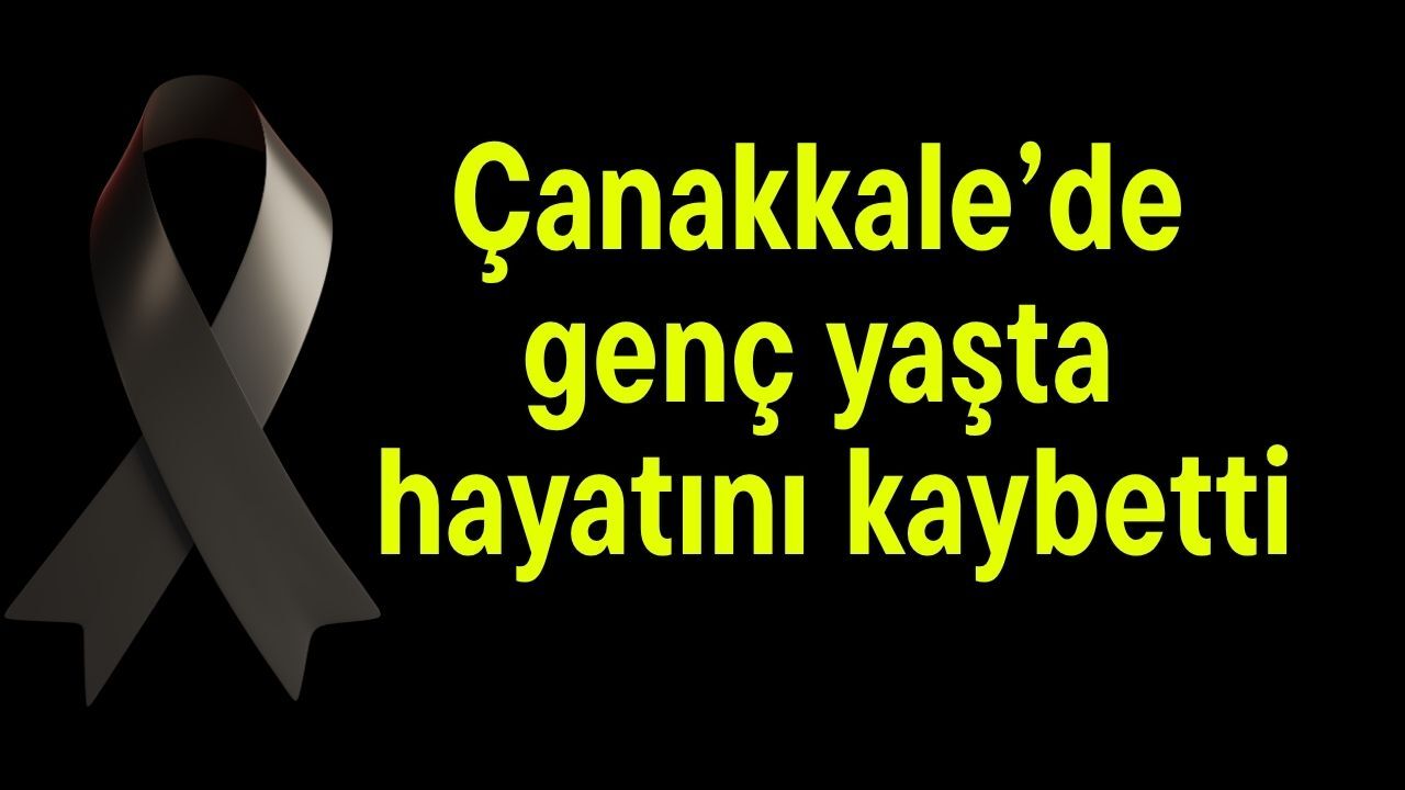 Çanakkale’de genç yaşta hayatını kaybetti