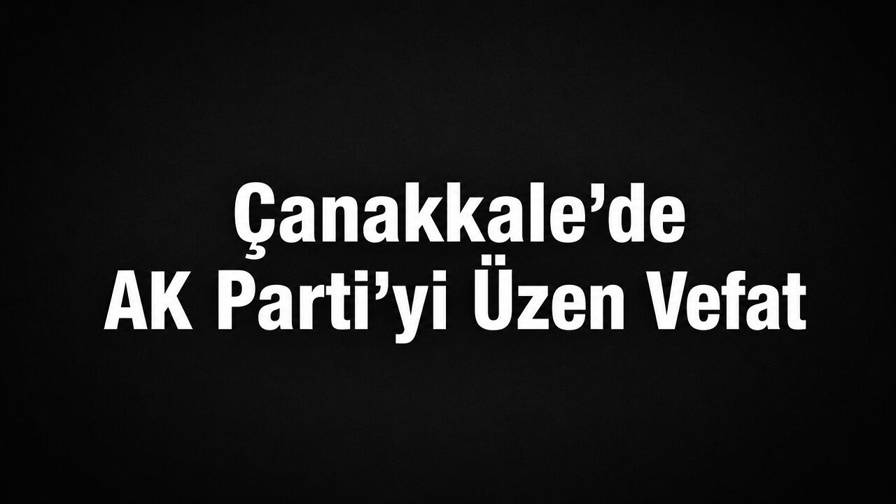Çanakkale’de AK Parti’yi Üzen Vefat