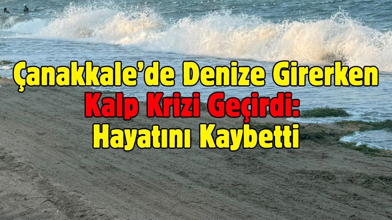 Çanakkale’de Denize Girerken Kalp Krizi Geçirdi: Hayatını Kaybetti