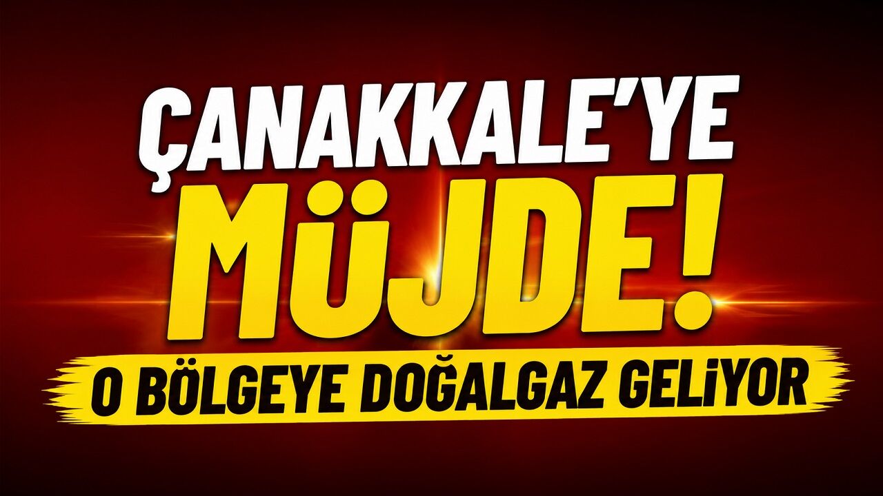 Çanakkale’ye Müjde! O Bölgeye Doğalgaz Geliyor
