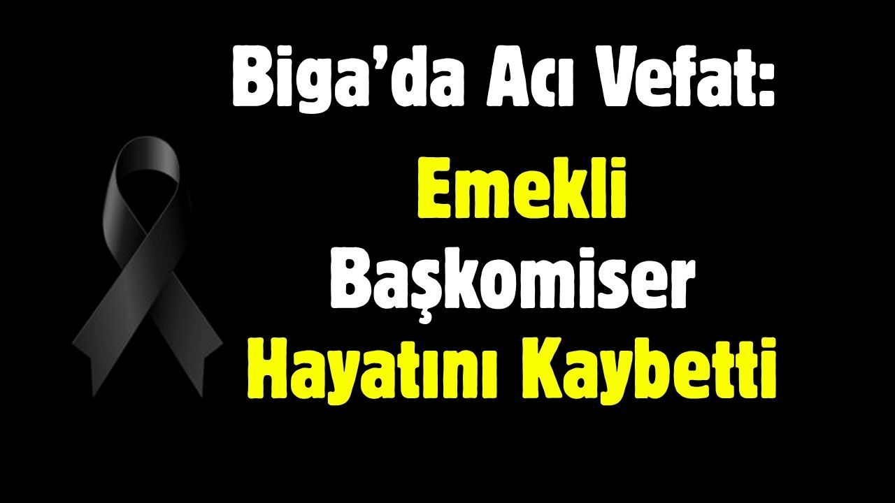 Biga’da Acı Vefat: Emekli Başkomiser Hayatını Kaybetti