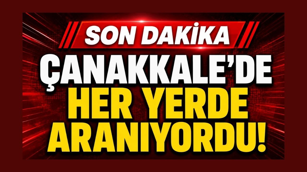 Çanakkale’de Her Yerde Aranıyordu!