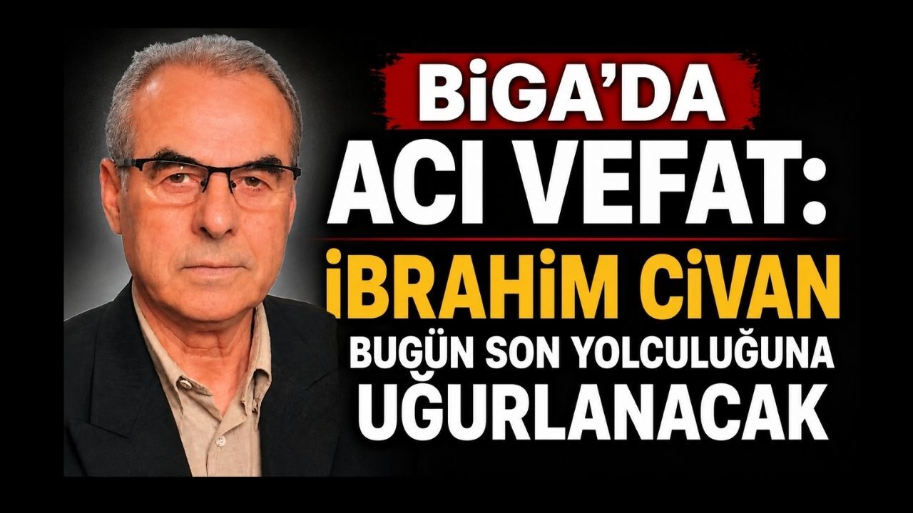 Biga’da Acı Vefat: İbrahim Civan Bugün Son Yolculuğuna Uğurlanacak