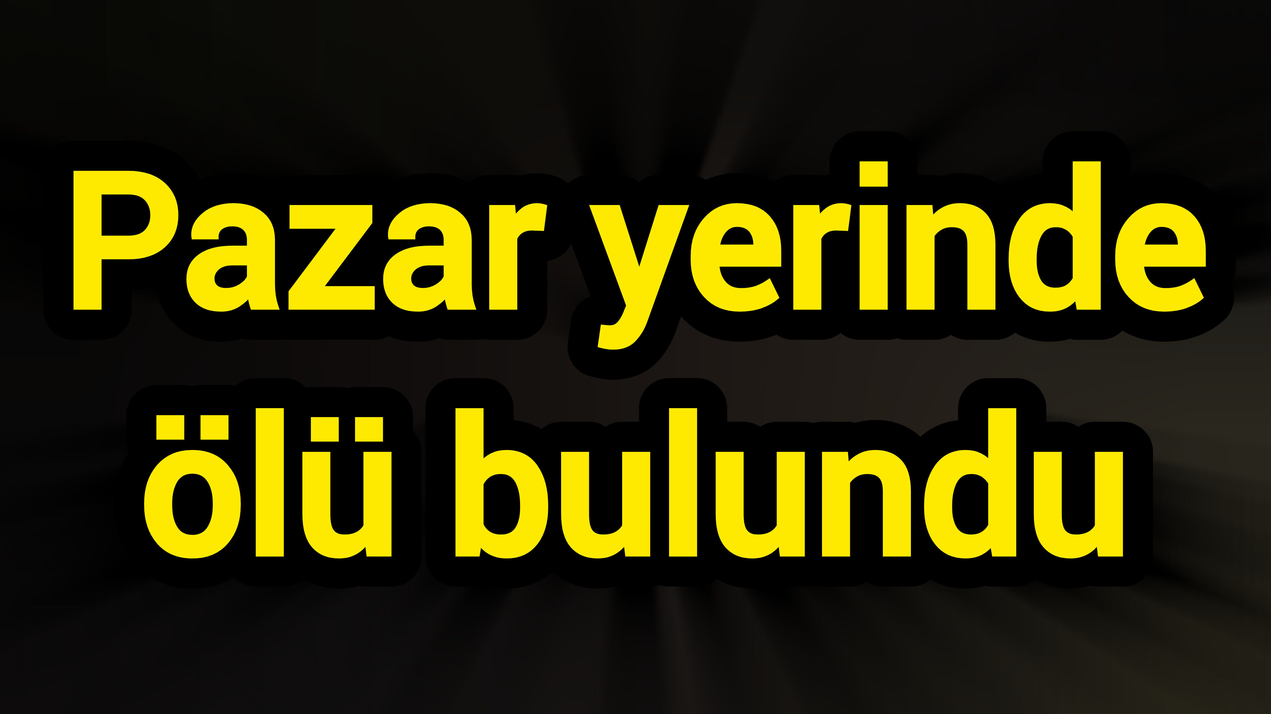 Pazar yerinde ölü bulundu
