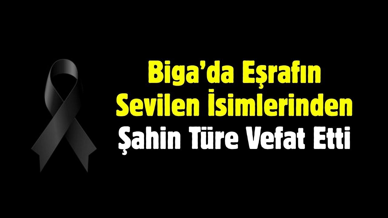 Biga’da Eşrafın Sevilen İsimlerinden Şahin Türe Vefat Etti