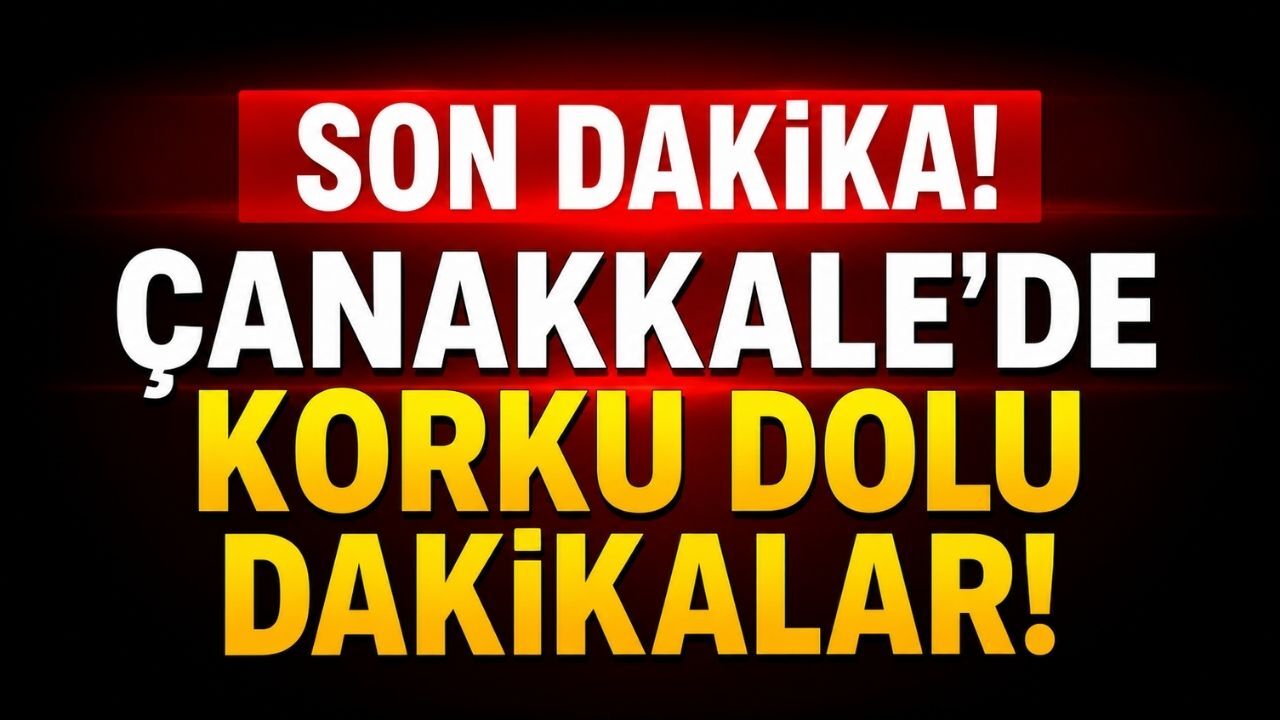 Çanakkale'de Korku Dolu Dakikalar!