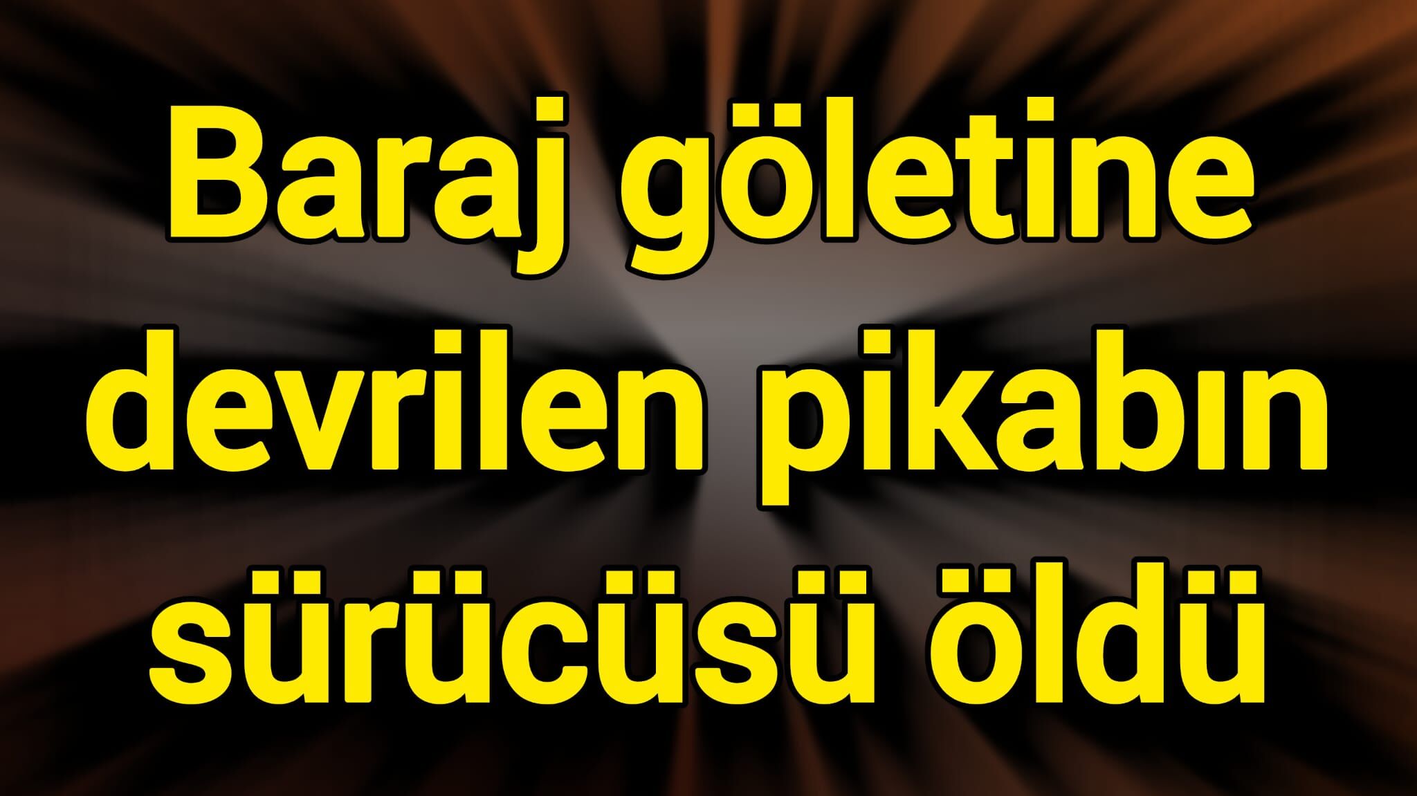 Baraj göletine devrilen pikabın sürücüsü öldü