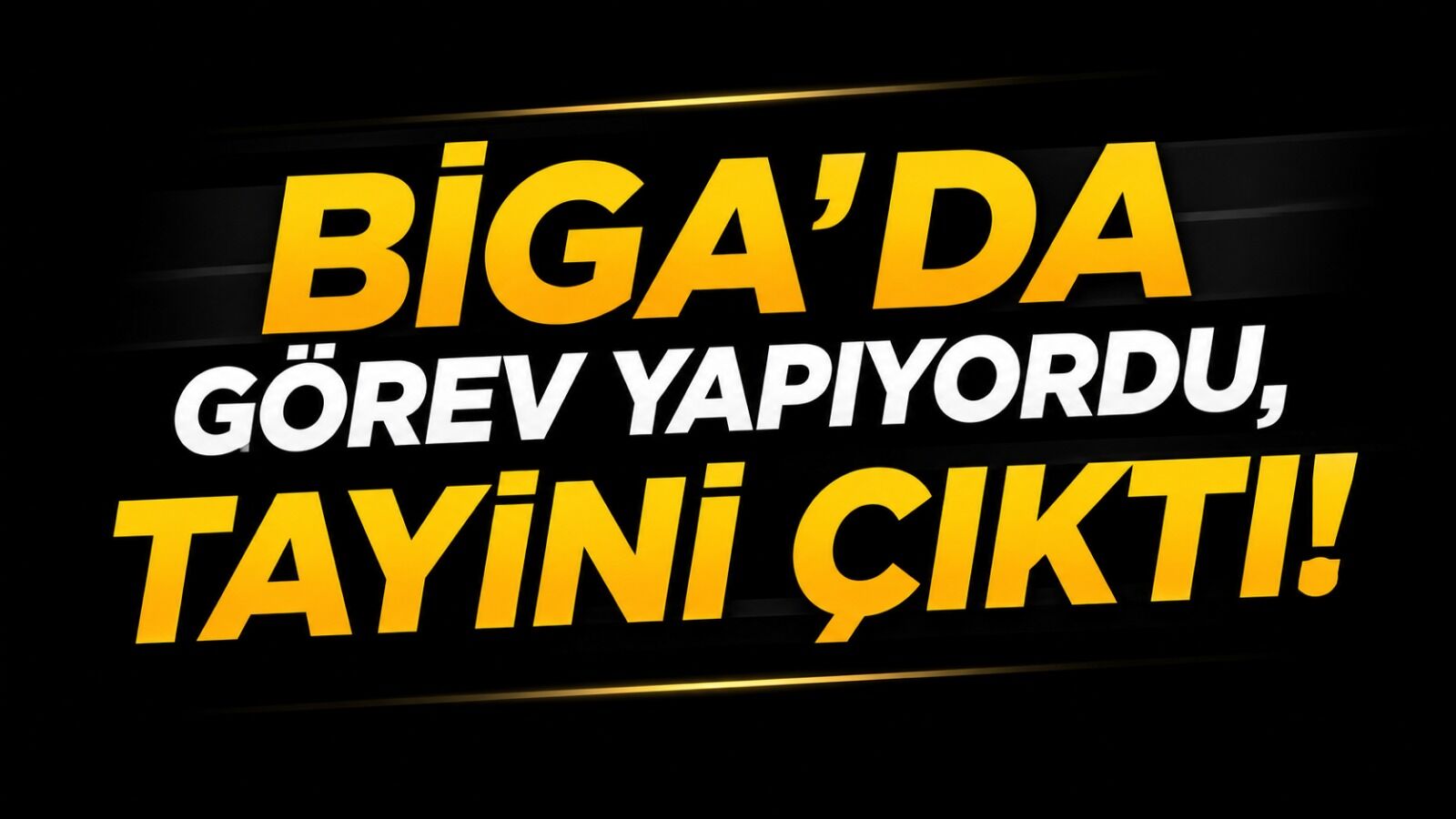 Biga’da görev yapıyordu, tayini çıktı!