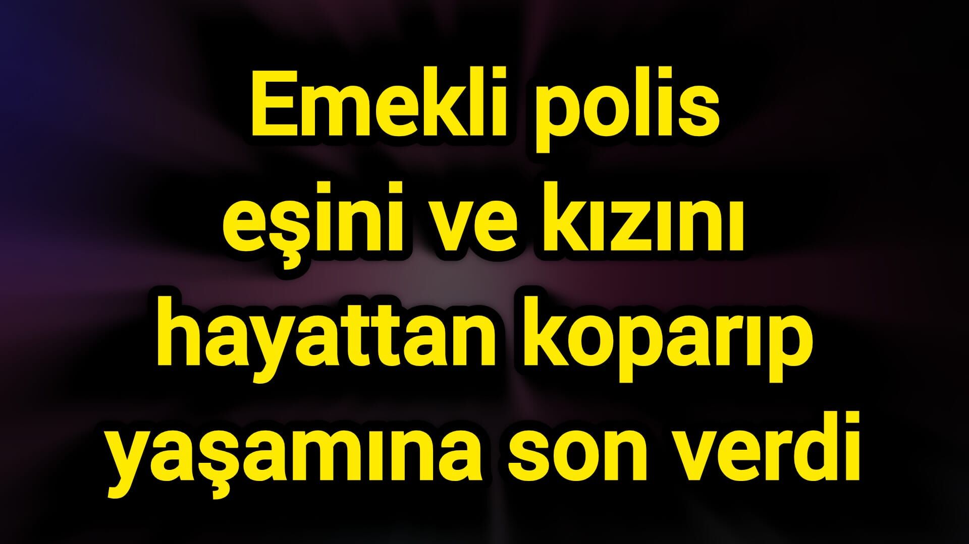 Emekli polis eşini ve kızını hayattan koparıp yaşamına son verdi