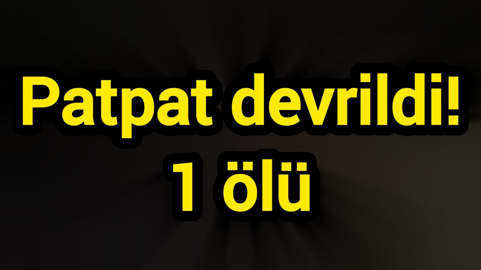 Patpat devrildi! 1 ölü