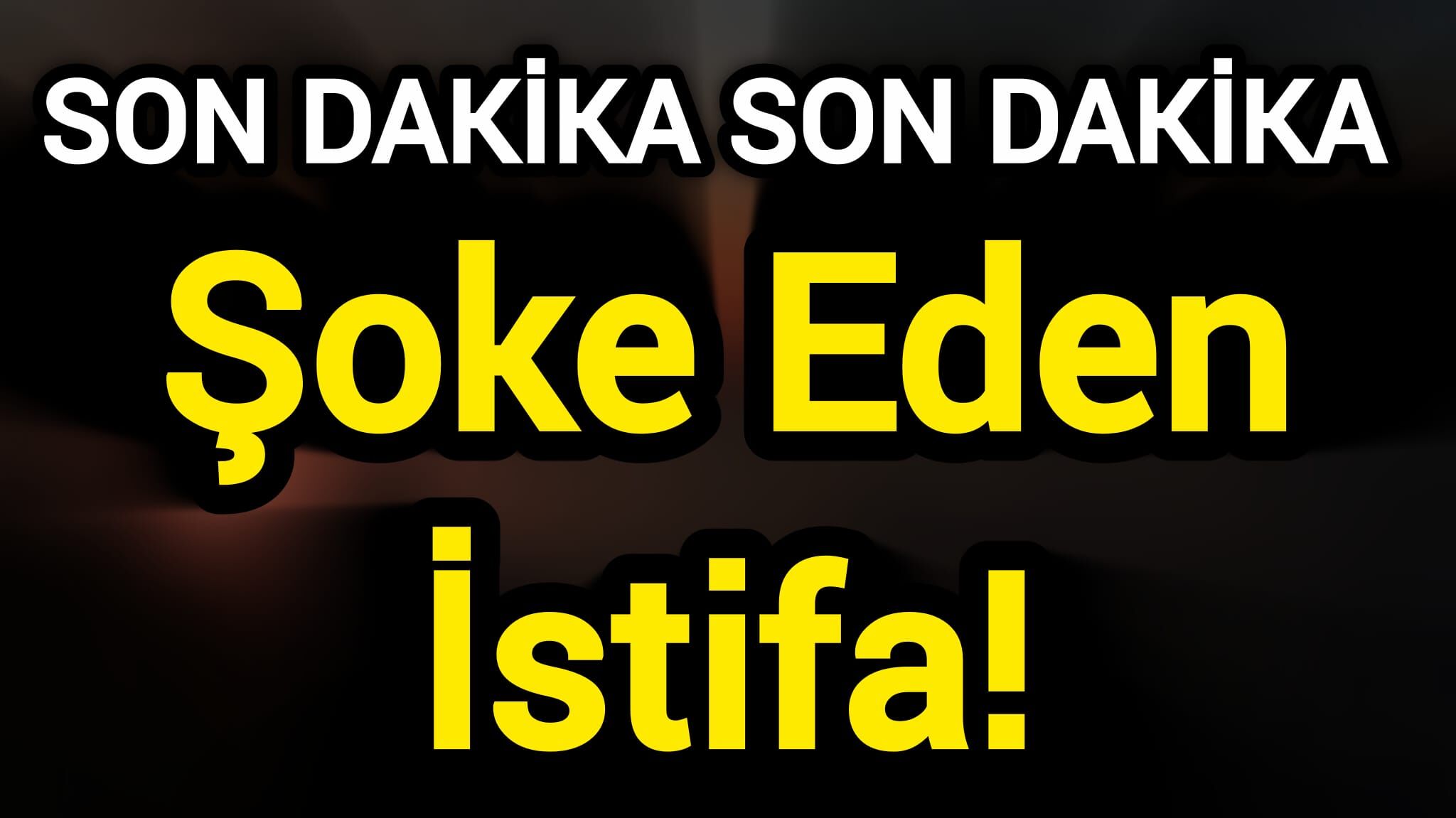 Son Dakika: Şoke Eden İstifa!