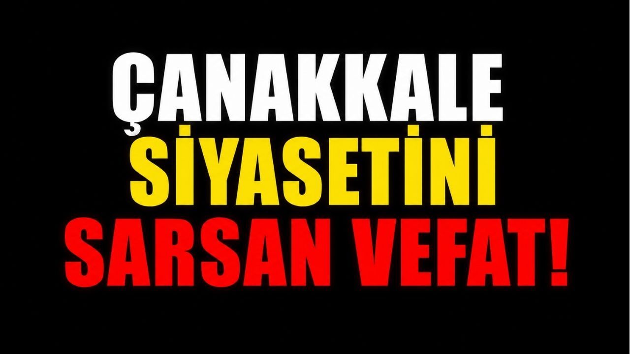 Çanakkale Siyasetini Sarsan Vefat!