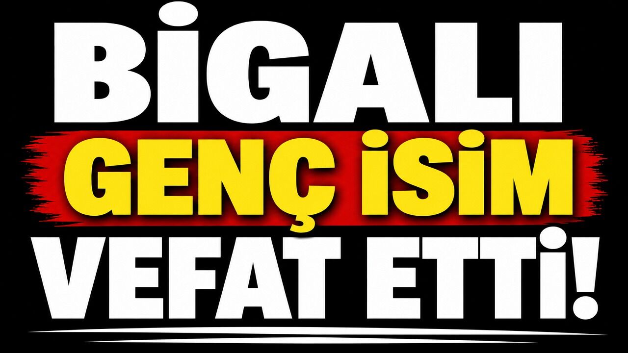 Bigalı genç isim vefat etti