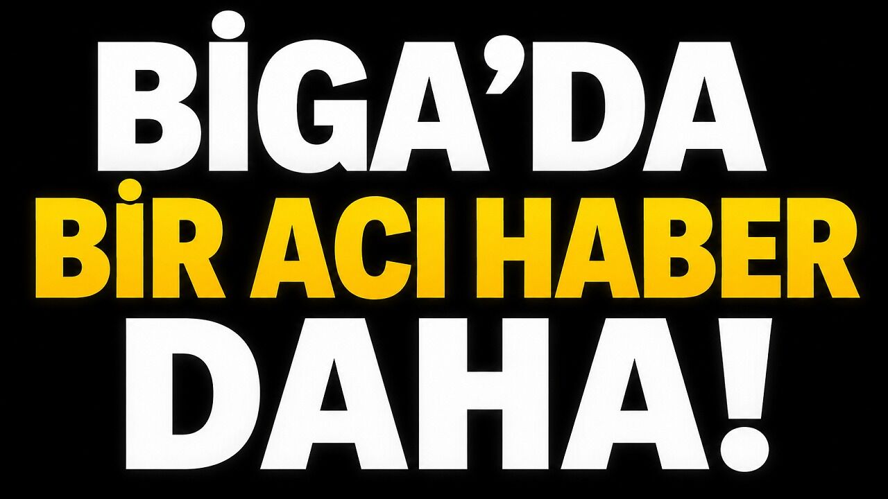 Biga’da bir acı haber daha