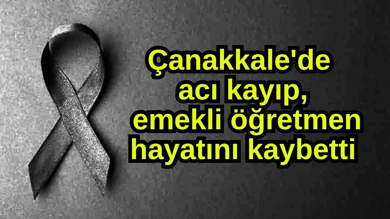 Çanakkale'de acı kayıp, emekli öğretmen hayatını kaybetti