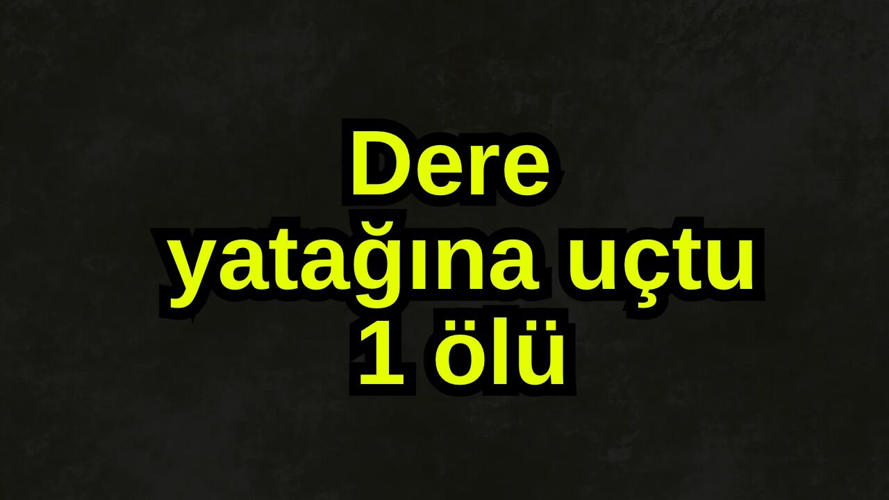 Dere yatağına uçtu, 1 ölü