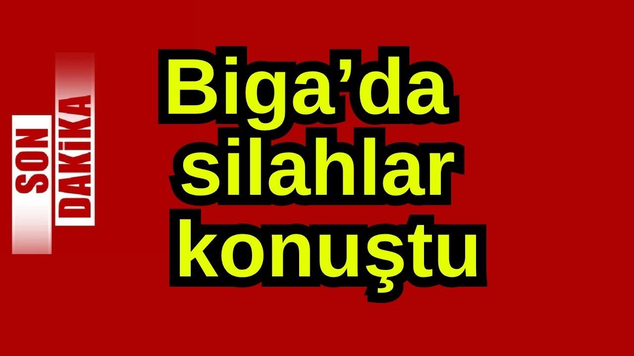 Biga’da silahlar konuştu