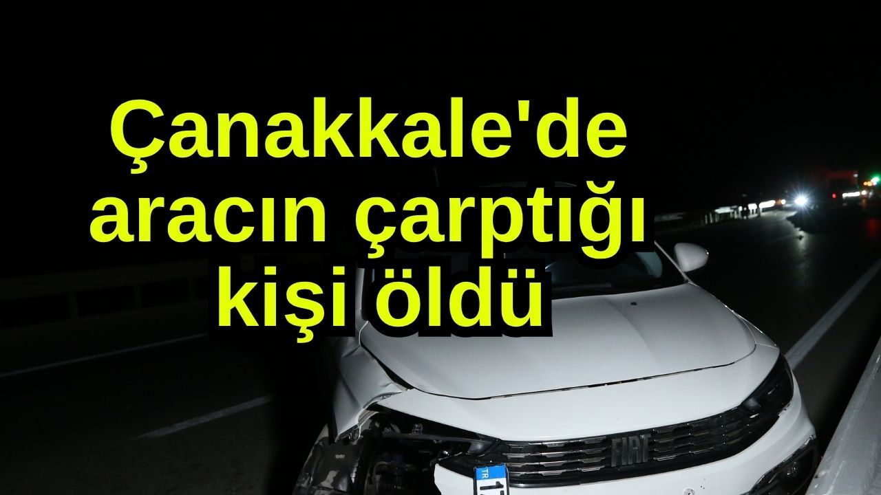 Çanakkale'de aracın çarptığı kişi öldü (Video)