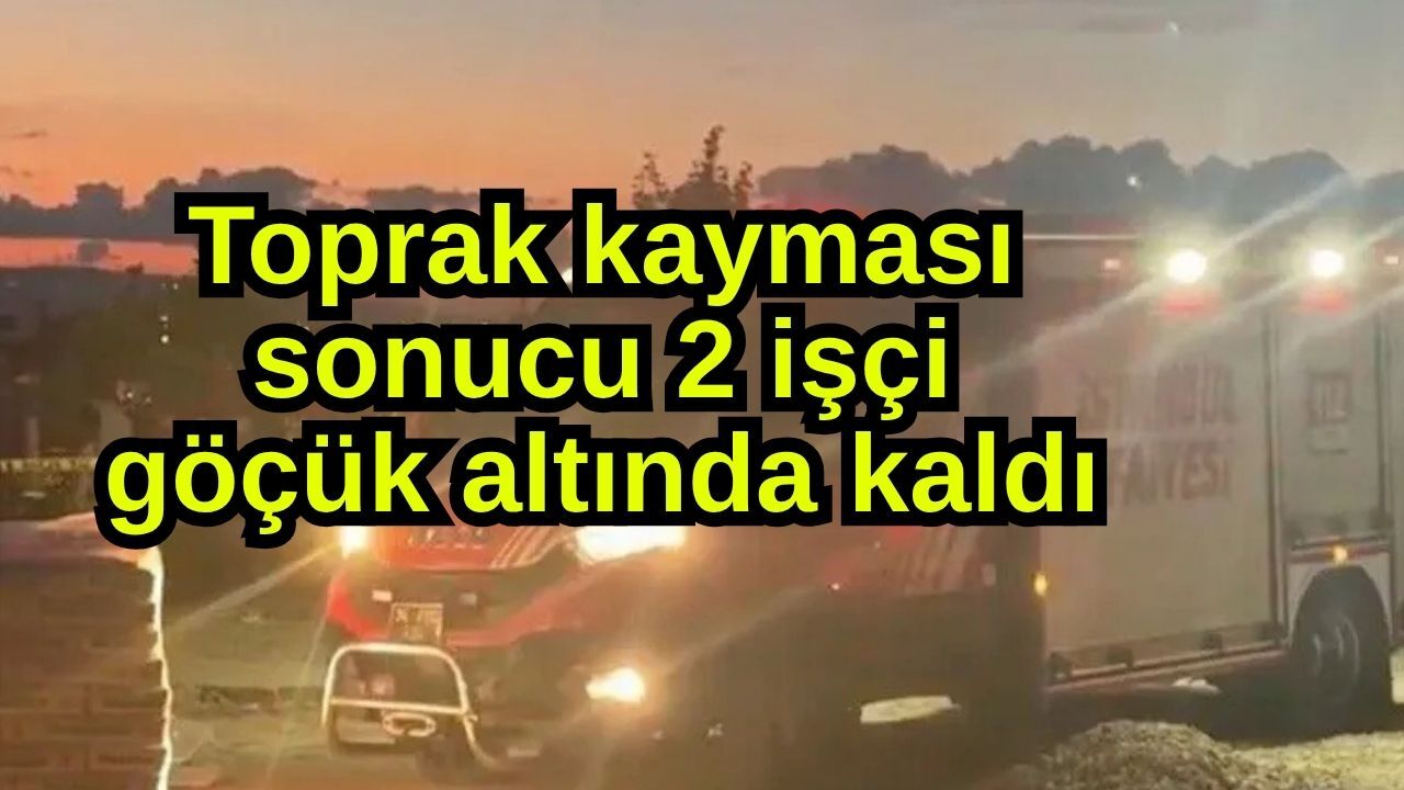Toprak kayması sonucu 2 işçi göçük altında kaldı