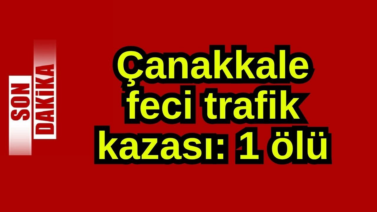 Çanakkale feci trafik kazası: 1 ölü