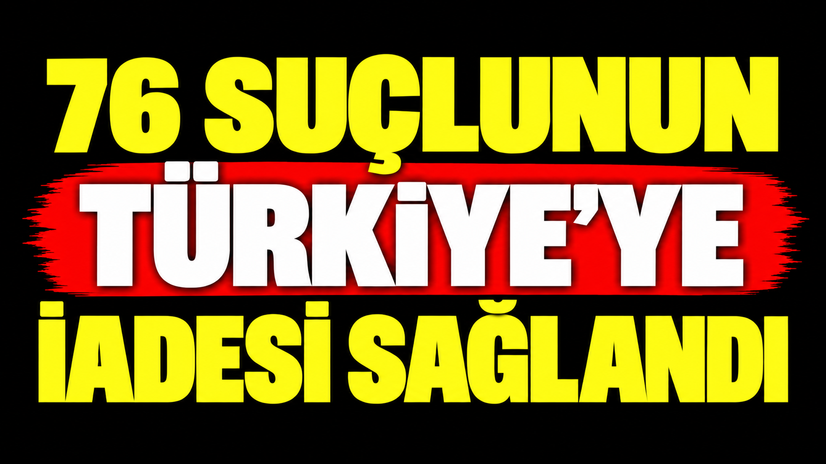 76 suçlunun Türkiye'ye iadesi sağlandı