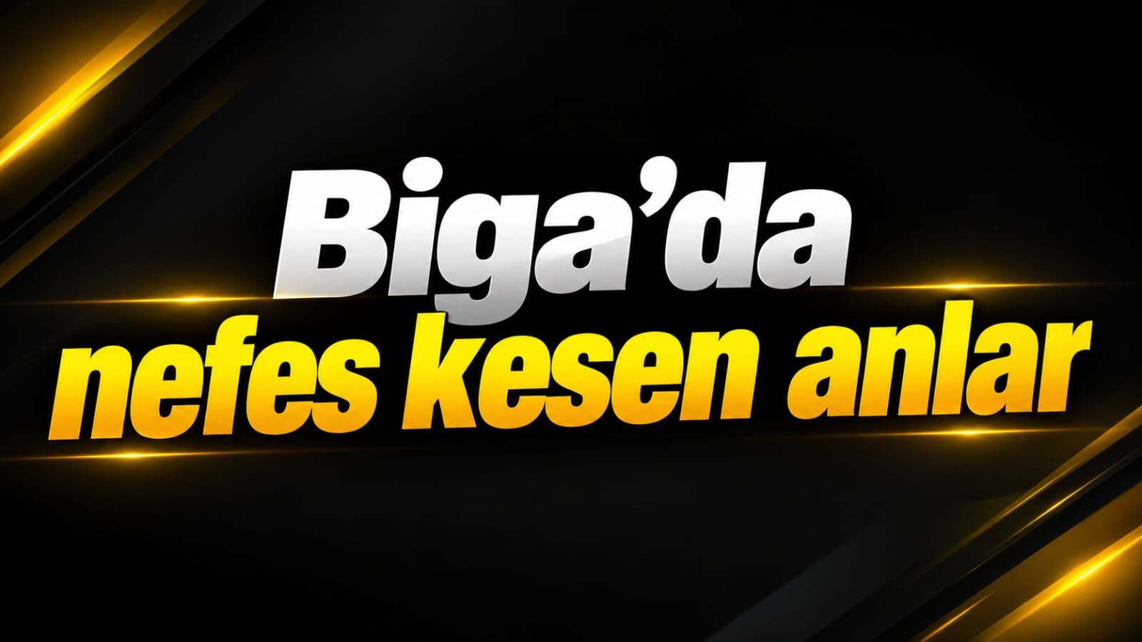 Biga'da nefes kesen anlar
