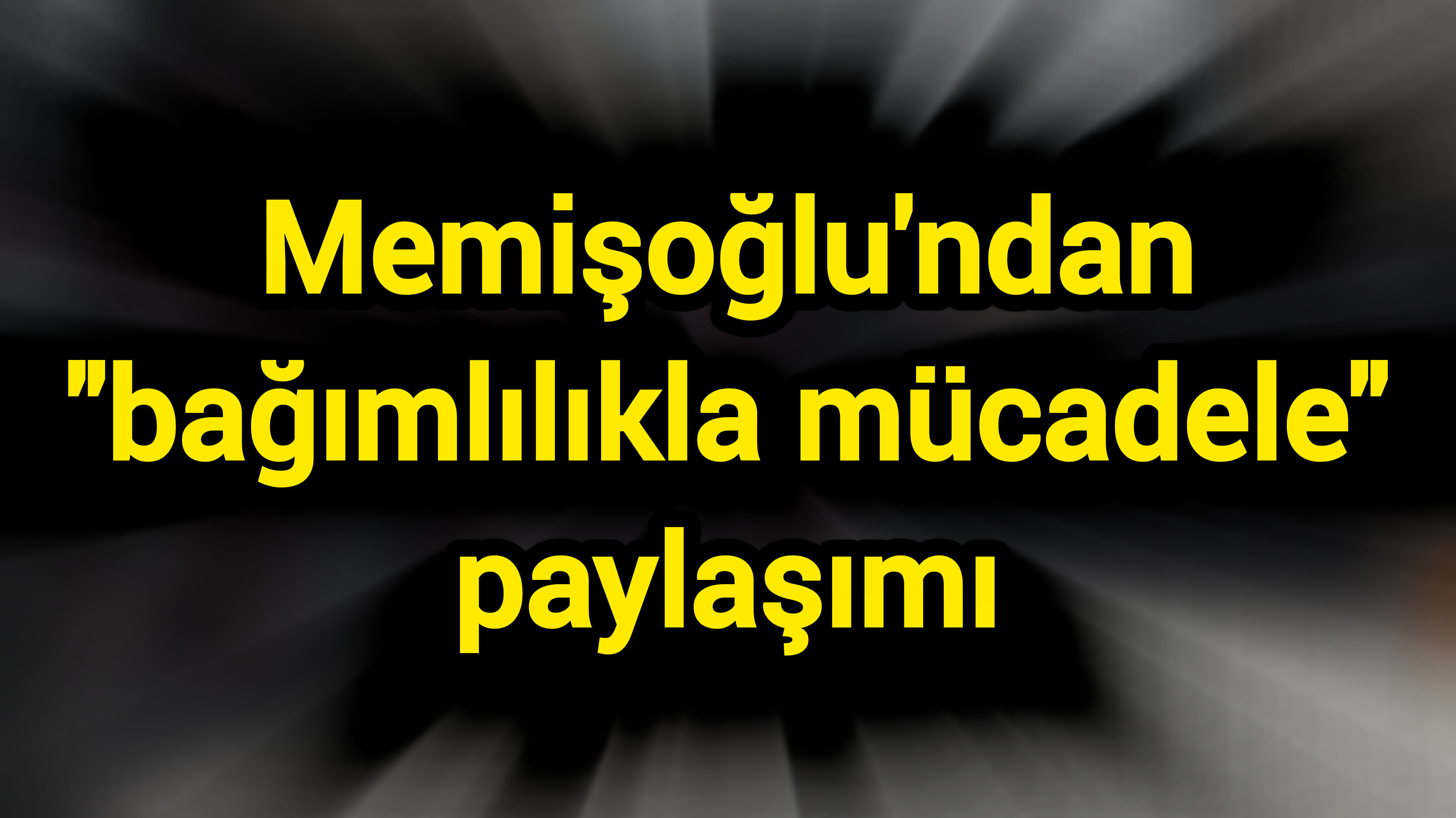 Memişoğlu'ndan "bağımlılıkla mücadele" paylaşımı