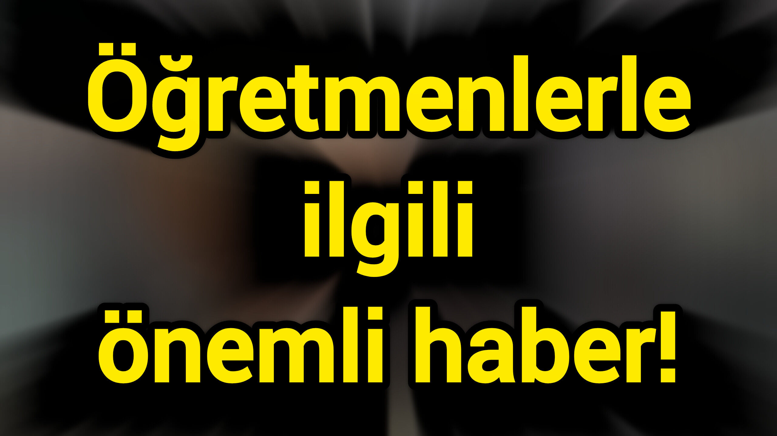Öğretmenlerle ilgili önemli haber!