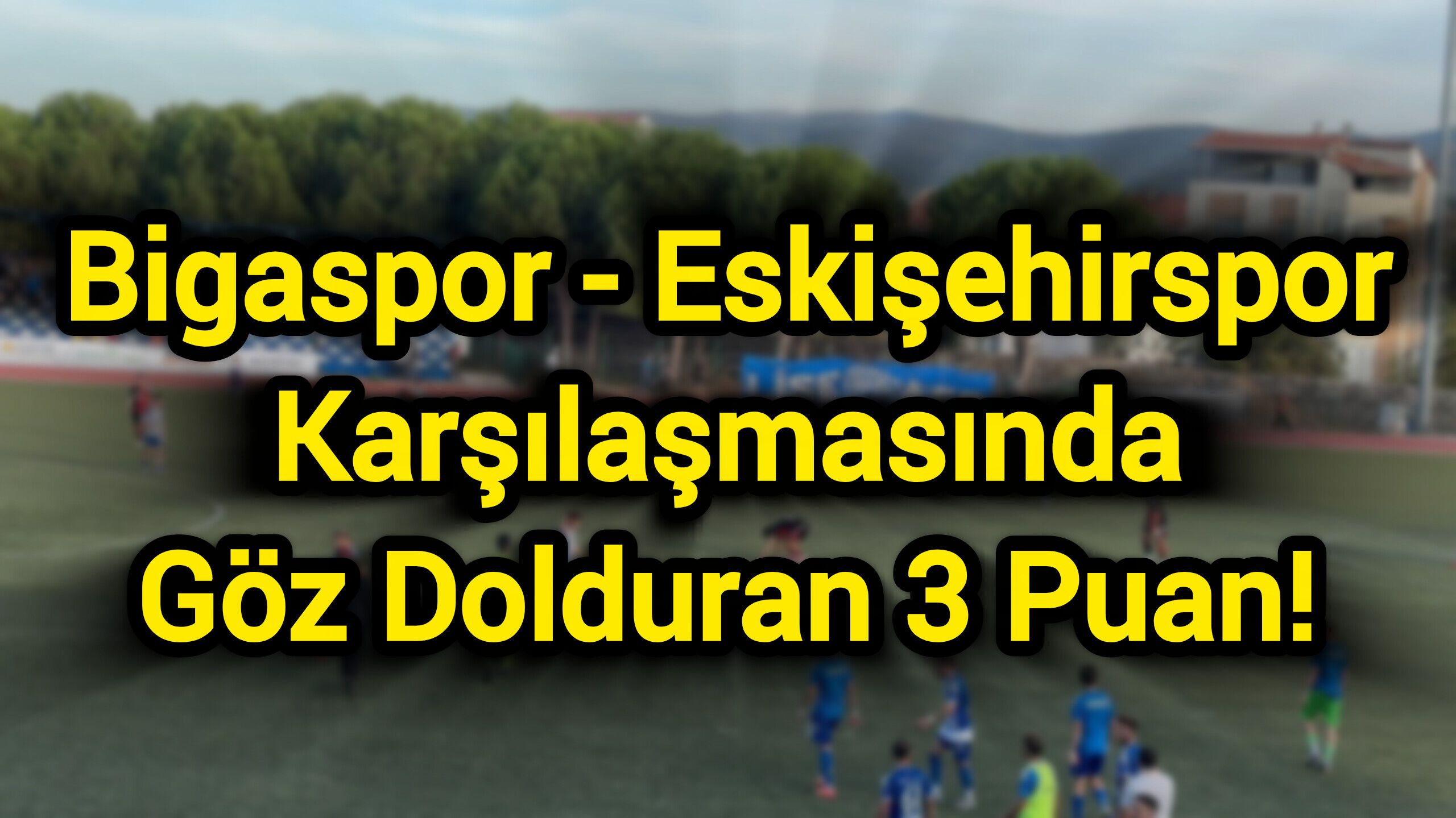 Bigaspor - Eskişehirspor Karşılaşmasında Göz Dolduran 3 Puan!