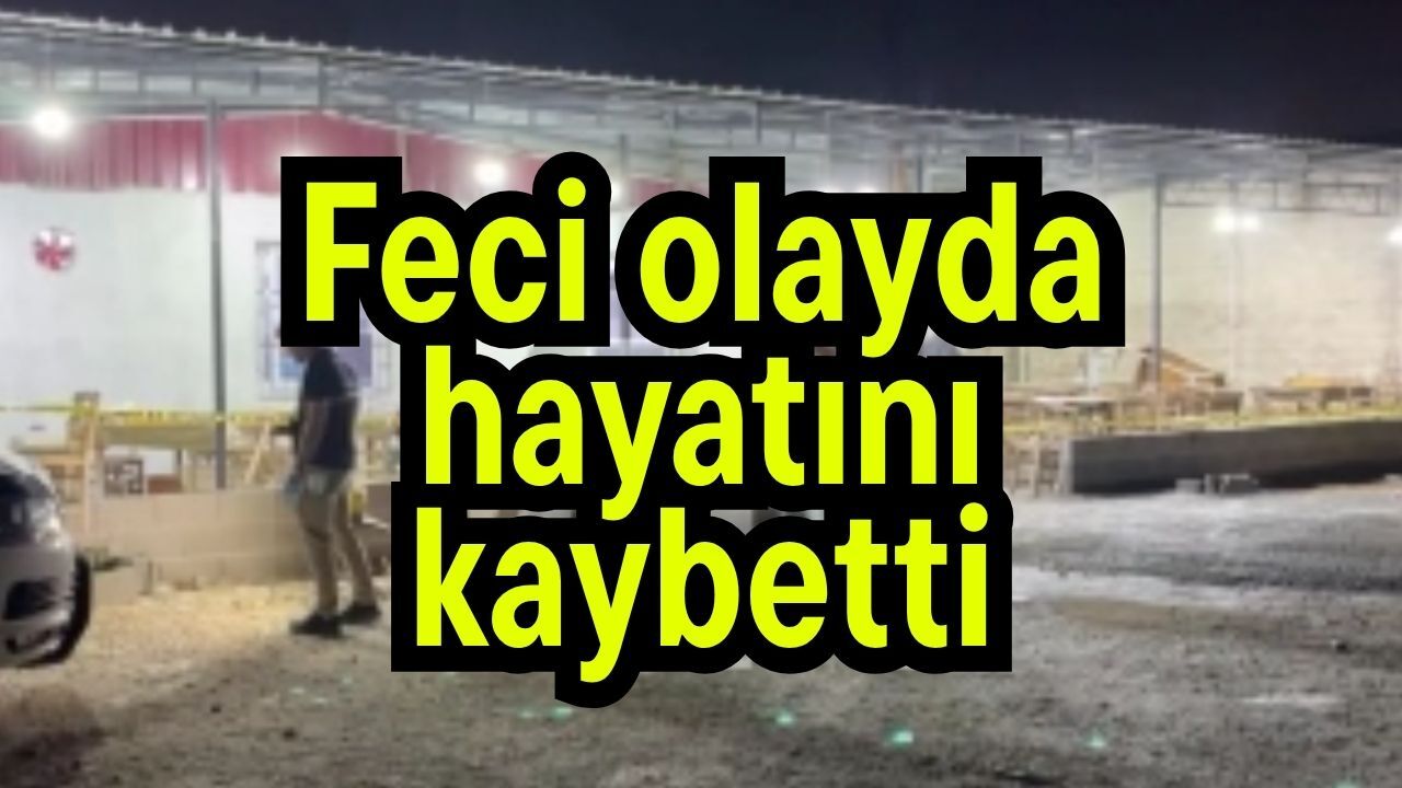 Feci olayda hayatını kaybetti