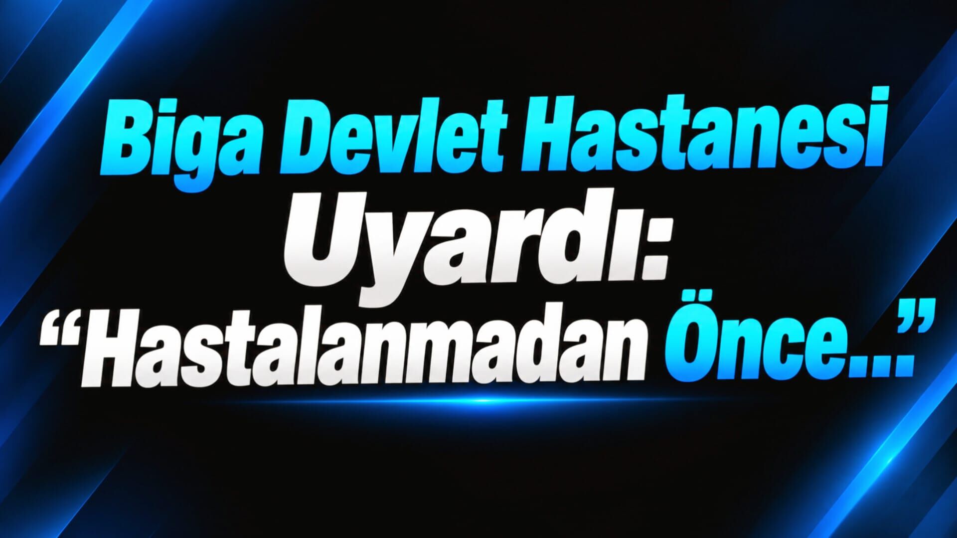 Biga Devlet Hastanesi Uyardı: “Hastalanmadan Önce…”