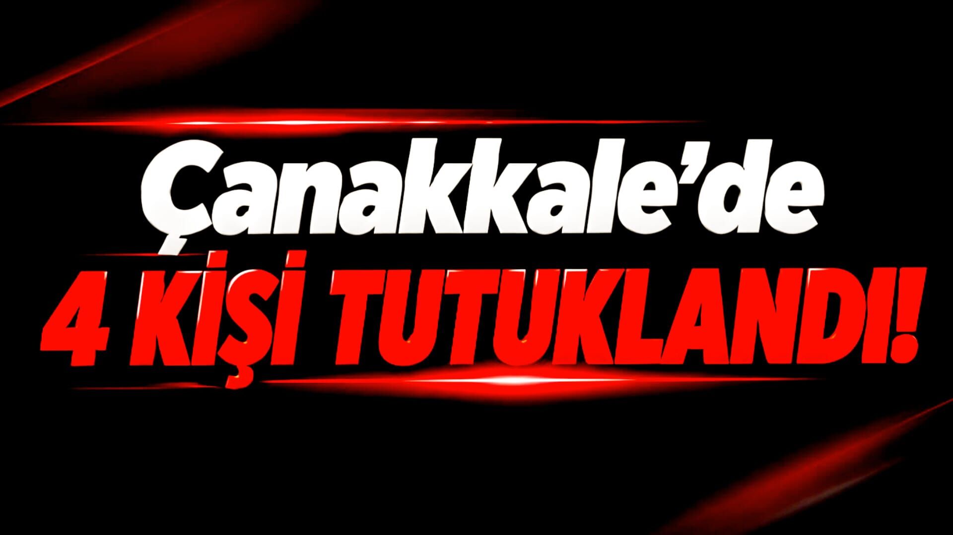Çanakkale’de 4 kişi tutuklandı!