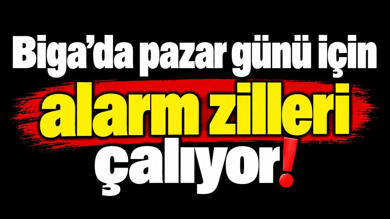 Biga’da pazar günü için alarm zilleri çalıyor!