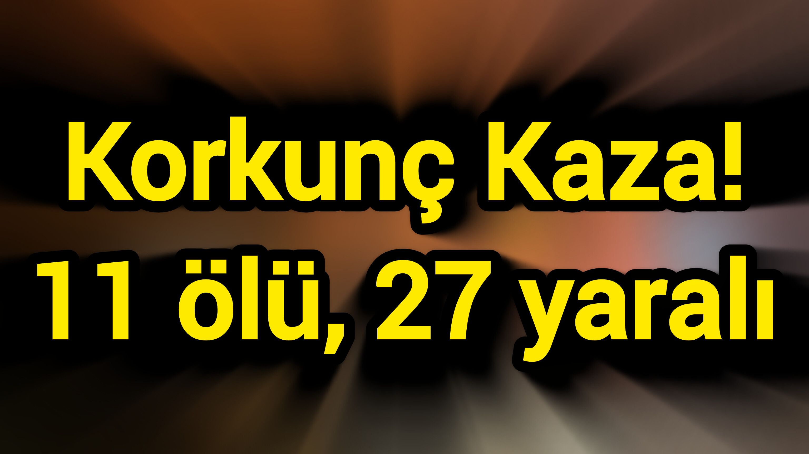 Korkunç Kaza! 11 ölü, 27 yaralı