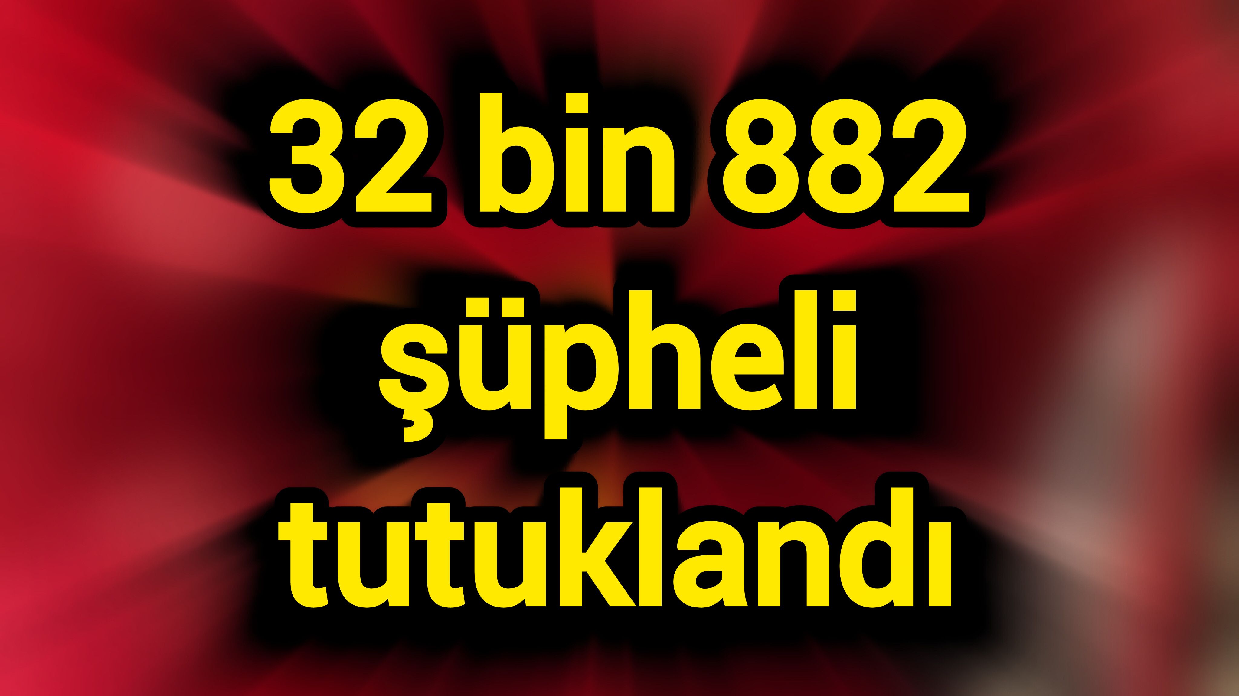 32 bin 882 şüpheli tutuklandı