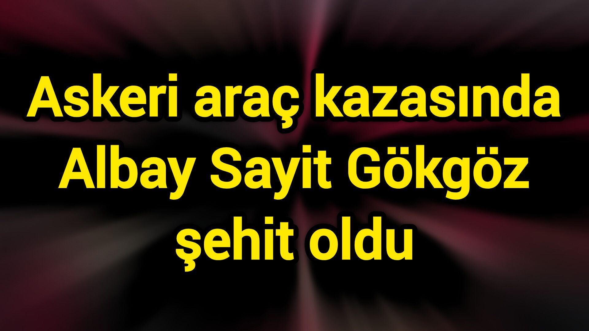 Askeri araç kazasında Albay Sayit Gökgöz şehit oldu